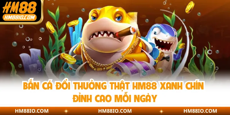 Bắn Cá Đổi Thưởng Thật HM88 Xanh Chín Đỉnh Cao Mỗi Ngày