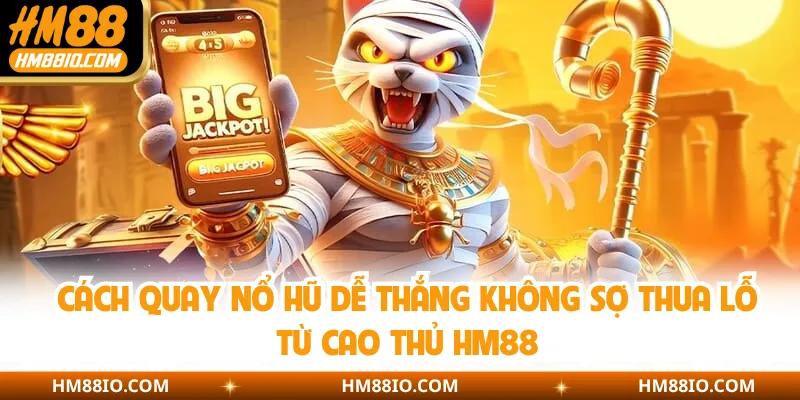 Cách Quay Nổ Hũ Dễ Thắng Không Sợ Thua Lỗ Từ Cao Thủ HM88