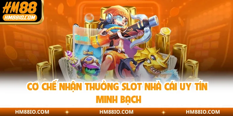 Cơ chế nhận thưởng slot nhà cái uy tín minh bạch