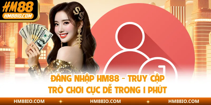 Đăng Nhập HM88 - Truy Cập Trò Chơi Cực Dễ Trong 1 Phút