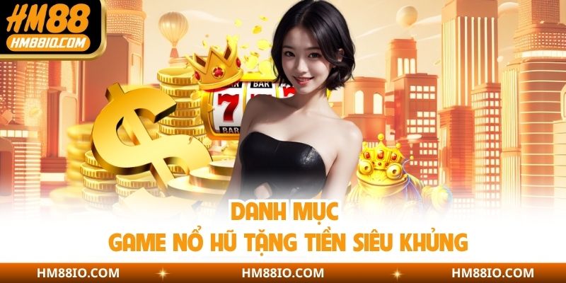 Danh mục game nổ hũ tặng tiền siêu khủng