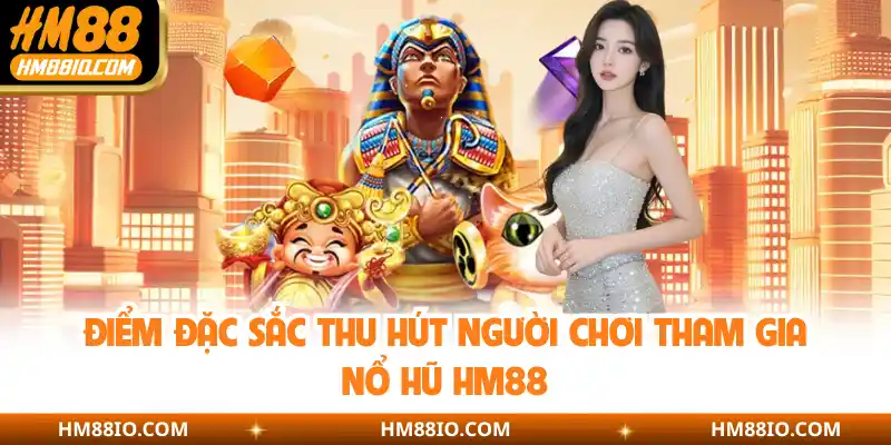 Điểm đặc sắc thu hút người chơi tham gia nổ hũ HM88