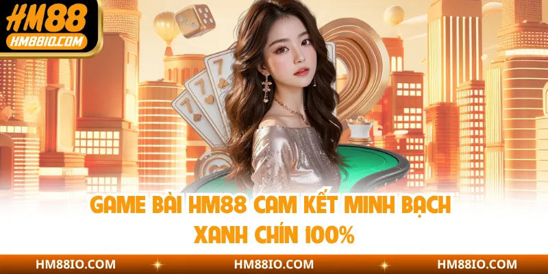 Game bài HM88 cam kết minh bạch xanh chín 100%