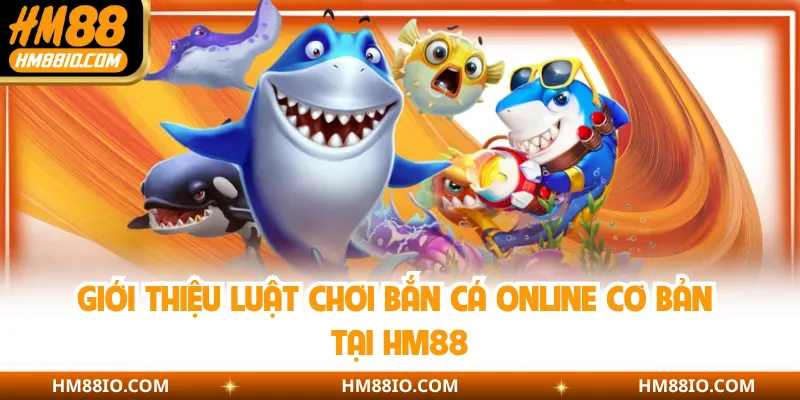 Giới thiệu luật chơi bắn cá online cơ bản tại HM88