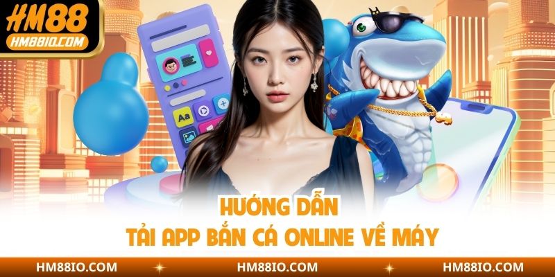 Hướng dẫn tải app bắn cá online về máy