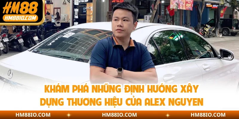 Khám phá những định hướng xây dựng thương hiệu của Alex Nguyen