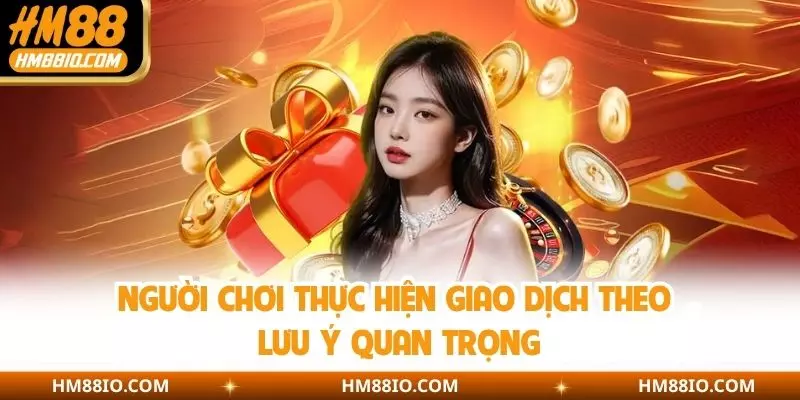 Người chơi thực hiện giao dịch theo lưu ý quan trọng