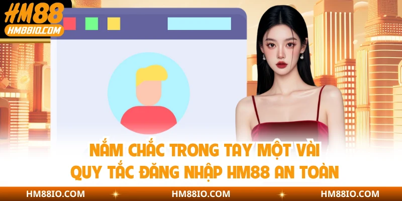 Nắm chắc trong tay một vài quy tắc đăng nhập HM88 an toàn