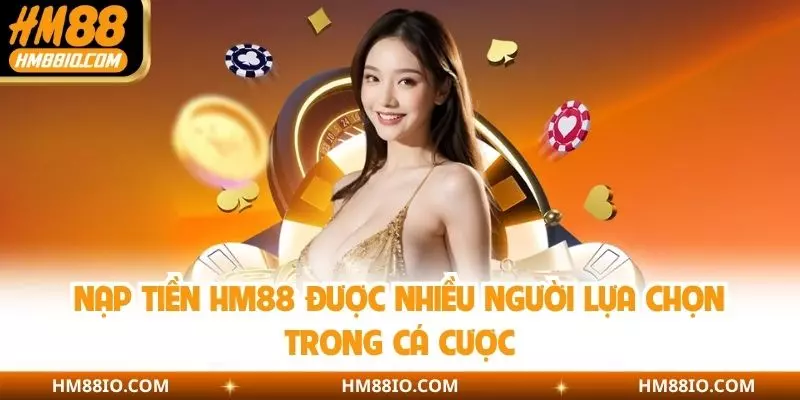 Nạp tiền HM88 được nhiều người lựa chọn trong cá cược