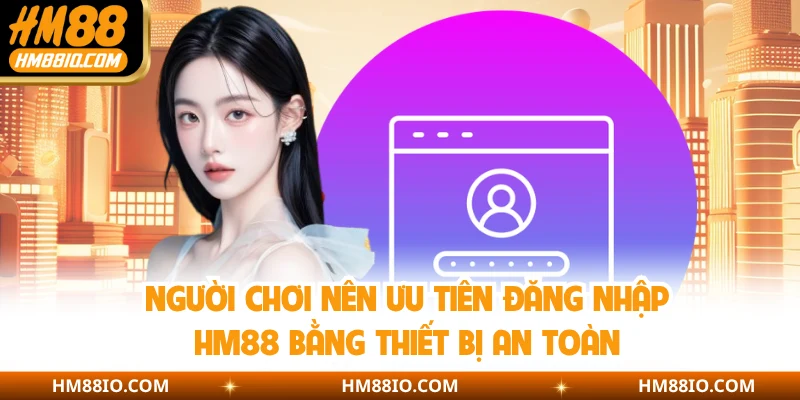 Người chơi nên ưu tiên đăng nhập HM88 bằng thiết bị an toàn