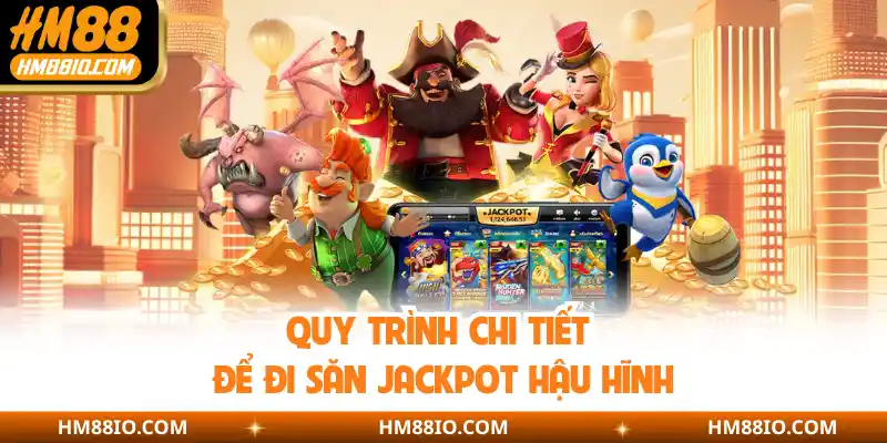 Quy trình chi tiết để đi săn Jackpot hậu hĩnh