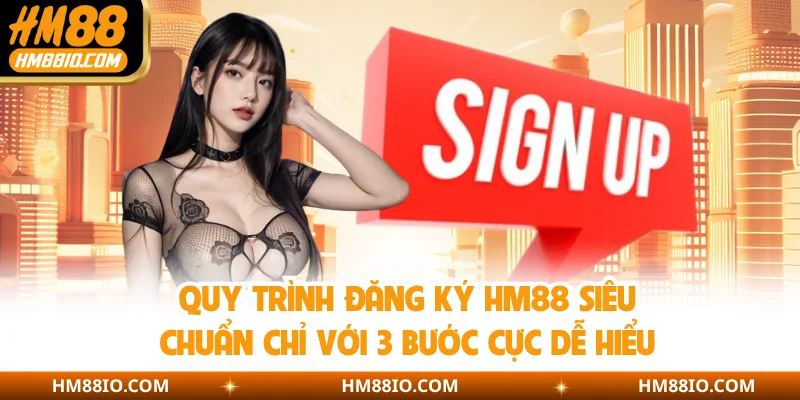 Quy trình đăng ký HM88 siêu chuẩn chỉ với 3 bước cực dễ hiểu