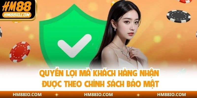 Quyền lợi mà khách hàng nhận được theo chính sách bảo mật