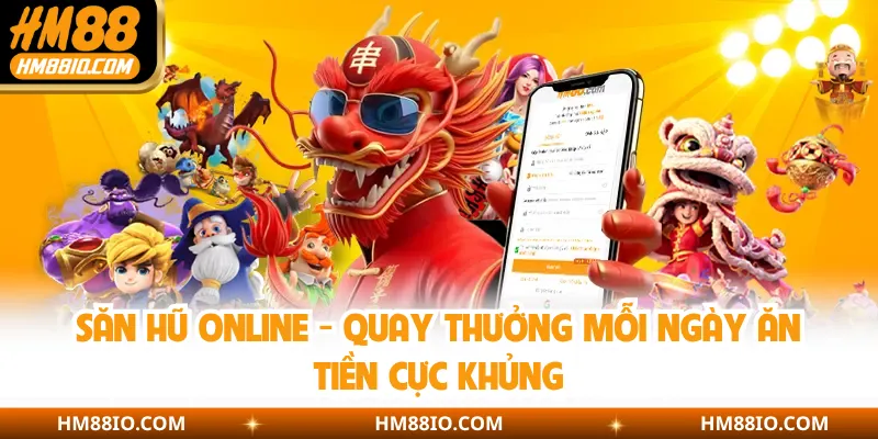Săn Hũ Online - Quay Thưởng Mỗi Ngày Ăn Tiền Cực Khủng