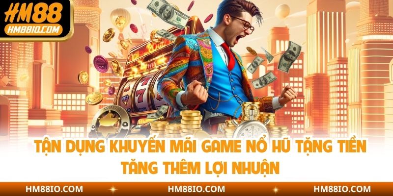 Tận dụng khuyến mãi game nổ hũ tặng tiền tăng thêm lợi nhuận