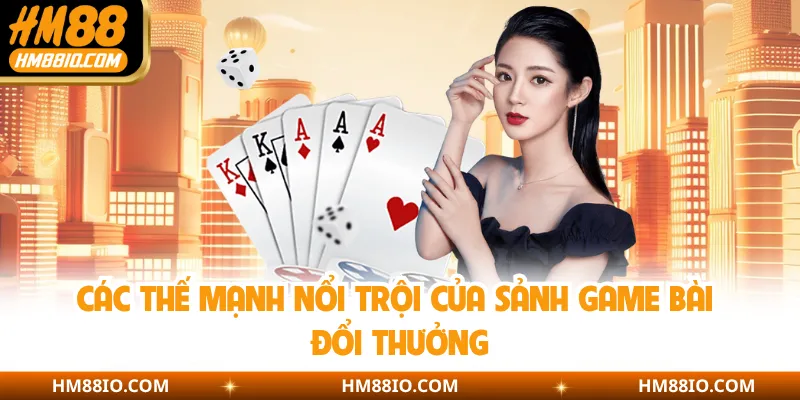 Các thế mạnh nổi trội của sảnh game bài đổi thưởng