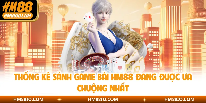 Thống kê sảnh game bài HM88 đang được ưa chuộng nhất