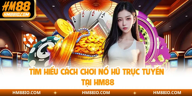 Tìm hiểu cách chơi nổ hũ trực tuyến tại HM88