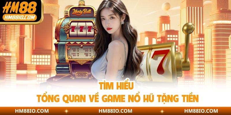 Tìm hiểu tổng quan về game nổ hũ tặng tiền