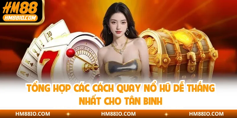 Tổng hợp các cách quay nổ hũ dễ thắng nhất cho tân binh