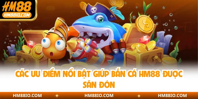 Các ưu điểm nổi bật giúp bắn cá HM88 được săn đón